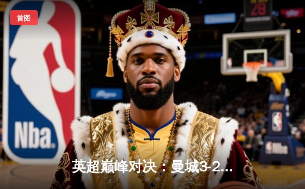 英超巅峰对决：曼城3-2逆转利物浦，哈兰德双响锁定胜局