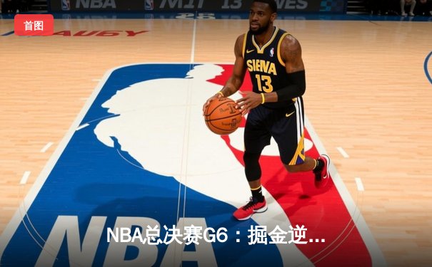 NBA总决赛G6：掘金逆转夺冠，约基奇三双封王创历史
