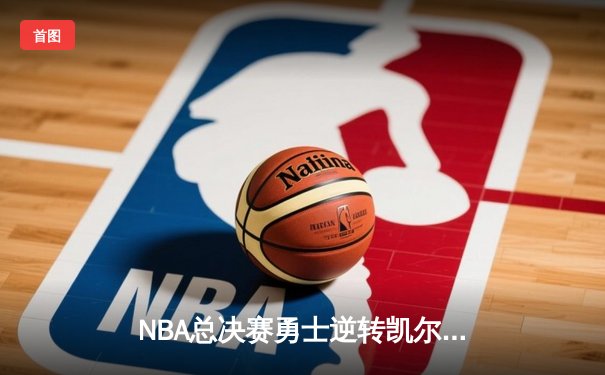 NBA总决赛勇士逆转凯尔特人夺冠 库里狂砍34分加冕FMVP