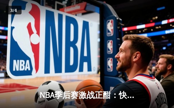NBA季后赛激战正酣：快船队惊天逆转淘汰独行侠，莱昂纳德独砍45分主宰生死战 - 3