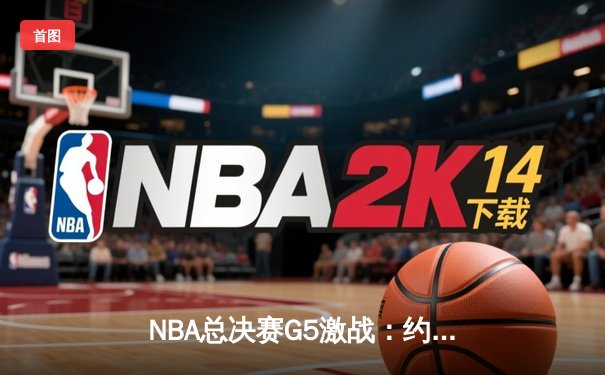 NBA总决赛G5激战：约基奇三双统治攻防，掘金逆转热火夺赛点