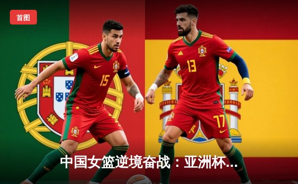 中国女篮逆境奋战：亚洲杯决赛力克日本，时隔12年重夺冠军