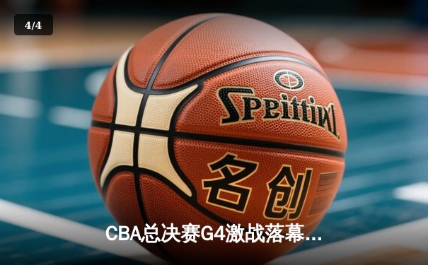 CBA总决赛G4激战落幕：辽宁男篮险胜新疆夺赛点，赵继伟关键三分定乾坤 - 4