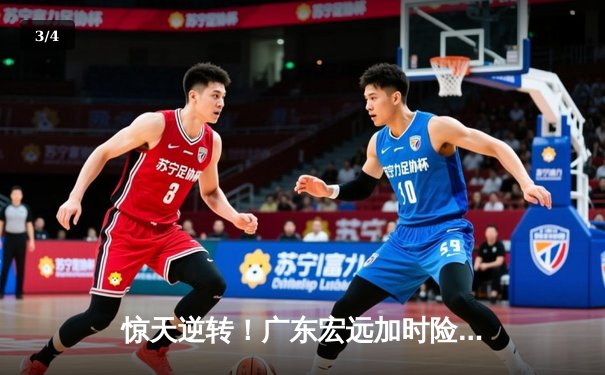 惊天逆转！广东宏远加时险胜辽宁本钢 CBA半决赛上演史诗级对决 - 3