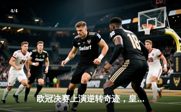 欧冠决赛上演逆转奇迹，皇家马德里3-1力克拜仁慕尼黑 - 4