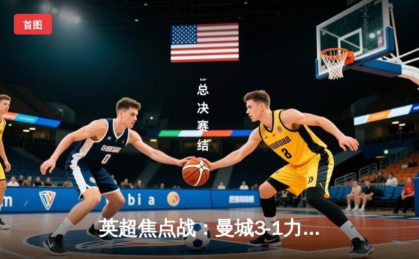 英超焦点战：曼城3-1力克曼联，哈兰德双响领跑射手榜