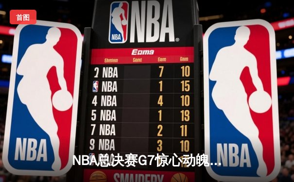 NBA总决赛G7惊心动魄，凯尔特人险胜勇士夺第18冠