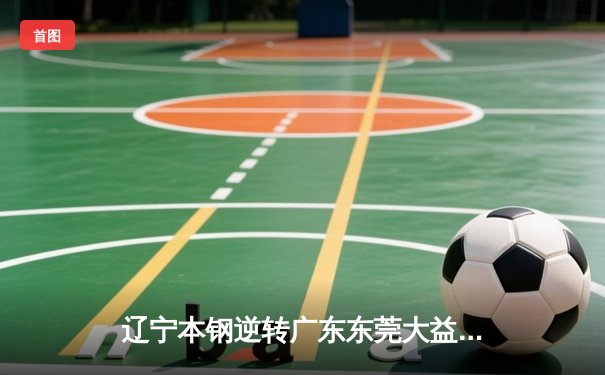 辽宁本钢逆转广东东莞大益，豪取CBA总决赛开门红